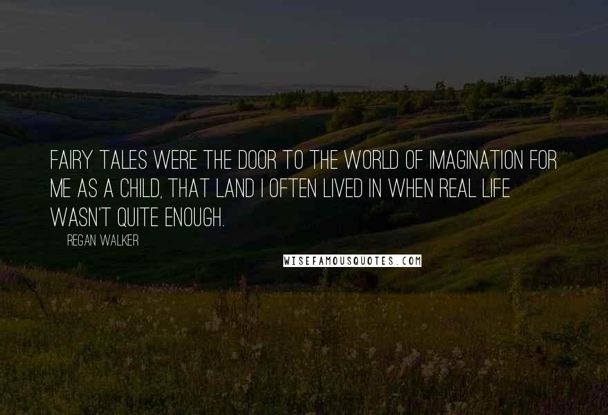 Regan Walker Quotes: Fairy tales were the door to the world of imagination for me as a child, that land I often lived in when real life wasn't quite enough.