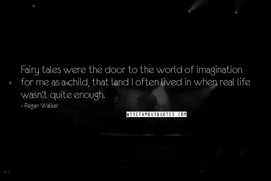 Regan Walker Quotes: Fairy tales were the door to the world of imagination for me as a child, that land I often lived in when real life wasn't quite enough.