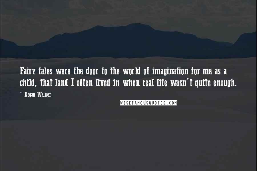 Regan Walker Quotes: Fairy tales were the door to the world of imagination for me as a child, that land I often lived in when real life wasn't quite enough.