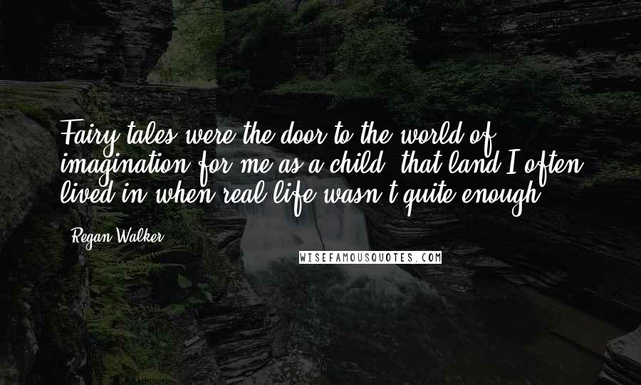 Regan Walker Quotes: Fairy tales were the door to the world of imagination for me as a child, that land I often lived in when real life wasn't quite enough.