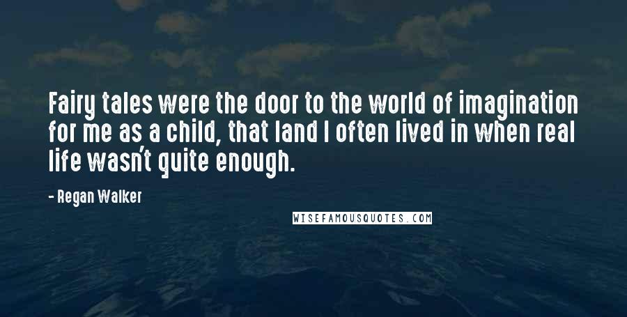 Regan Walker Quotes: Fairy tales were the door to the world of imagination for me as a child, that land I often lived in when real life wasn't quite enough.