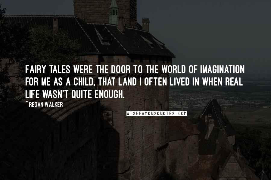 Regan Walker Quotes: Fairy tales were the door to the world of imagination for me as a child, that land I often lived in when real life wasn't quite enough.