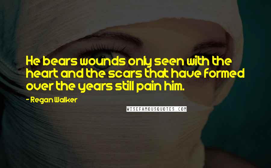 Regan Walker Quotes: He bears wounds only seen with the heart and the scars that have formed over the years still pain him.