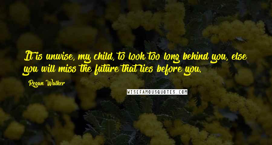 Regan Walker Quotes: It is unwise, my child, to look too long behind you, else you will miss the future that lies before you.