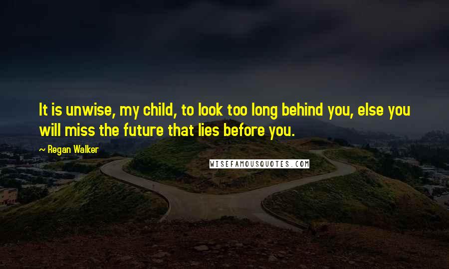 Regan Walker Quotes: It is unwise, my child, to look too long behind you, else you will miss the future that lies before you.
