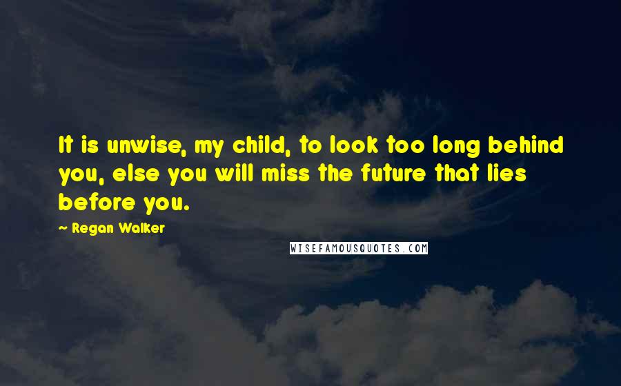 Regan Walker Quotes: It is unwise, my child, to look too long behind you, else you will miss the future that lies before you.