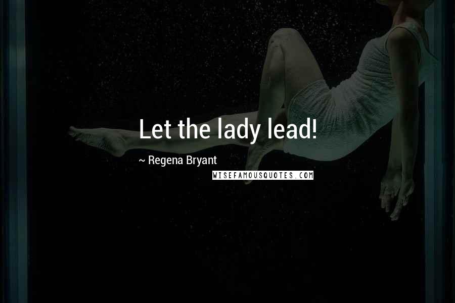 Regena Bryant Quotes: Let the lady lead!