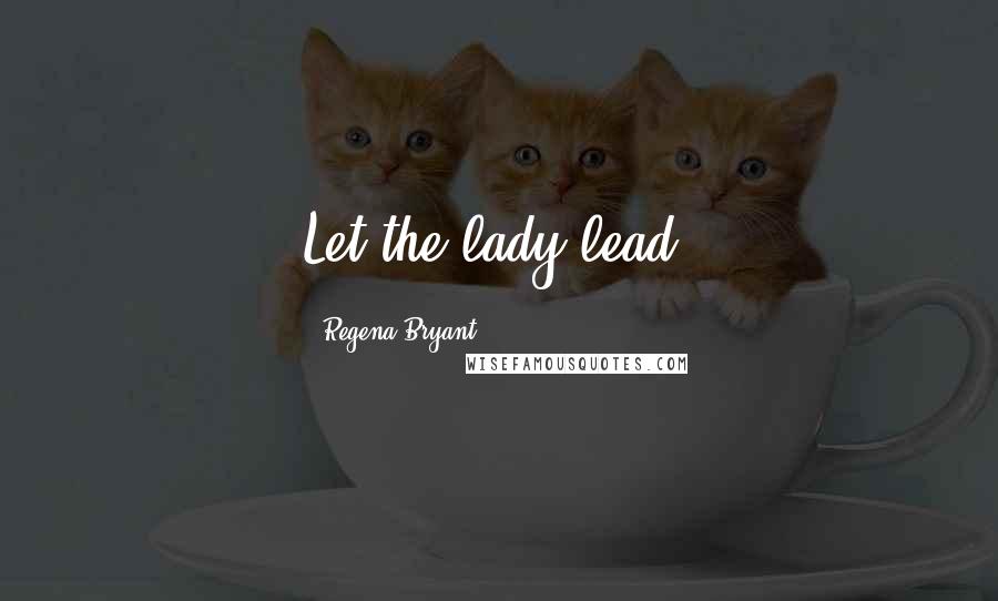 Regena Bryant Quotes: Let the lady lead!