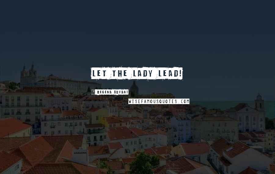 Regena Bryant Quotes: Let the lady lead!