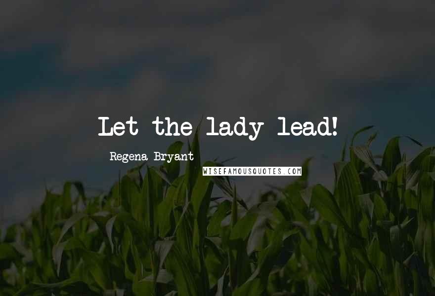 Regena Bryant Quotes: Let the lady lead!