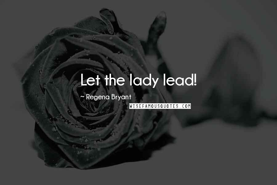 Regena Bryant Quotes: Let the lady lead!