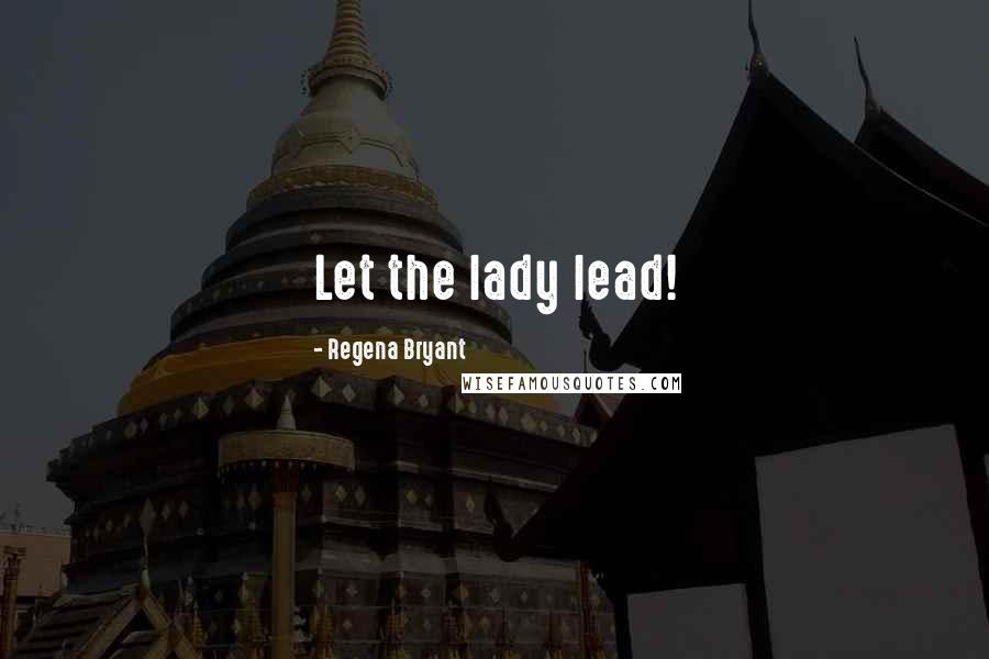 Regena Bryant Quotes: Let the lady lead!