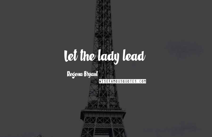 Regena Bryant Quotes: Let the lady lead!