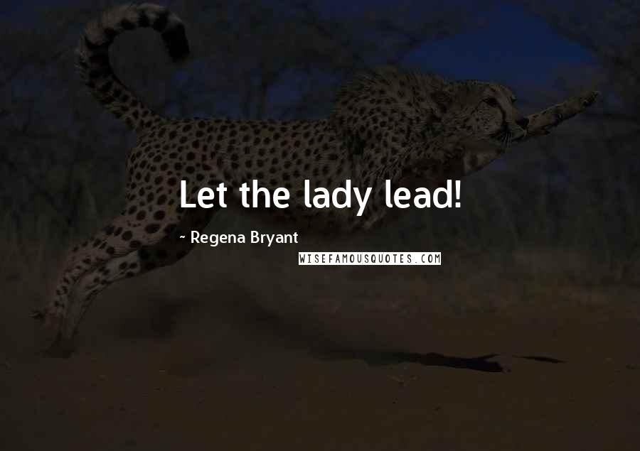 Regena Bryant Quotes: Let the lady lead!