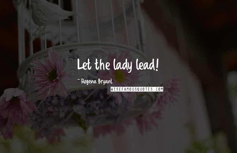 Regena Bryant Quotes: Let the lady lead!