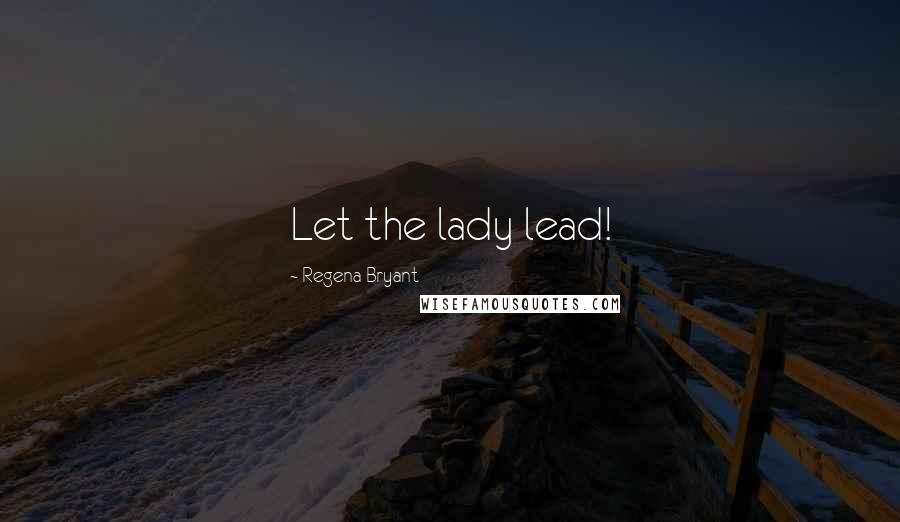 Regena Bryant Quotes: Let the lady lead!