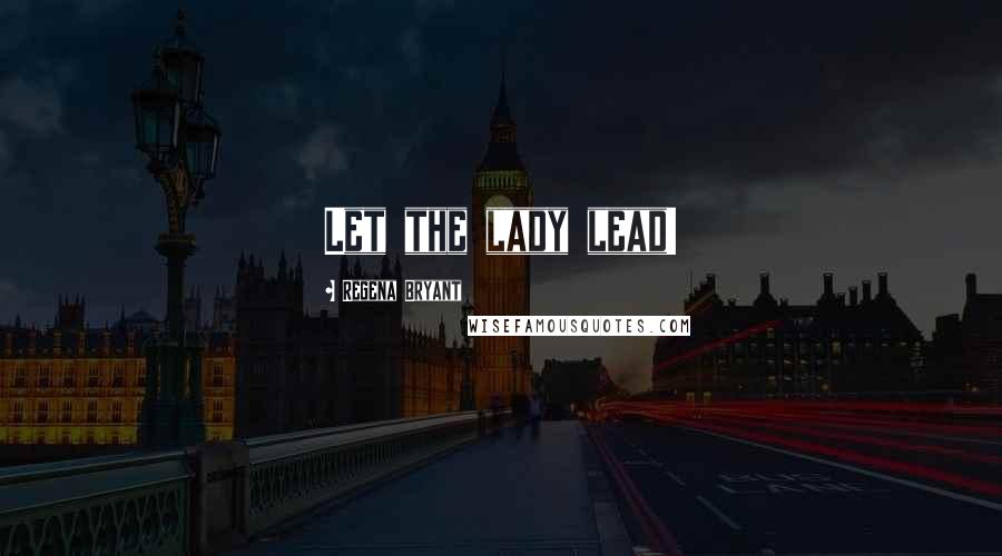 Regena Bryant Quotes: Let the lady lead!