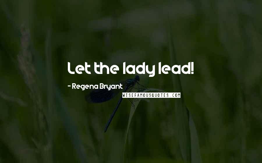 Regena Bryant Quotes: Let the lady lead!