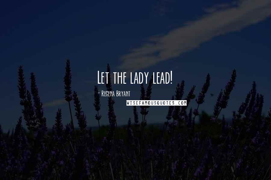 Regena Bryant Quotes: Let the lady lead!