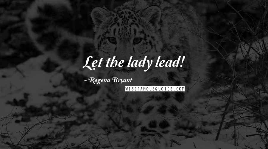 Regena Bryant Quotes: Let the lady lead!