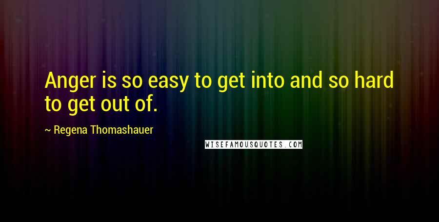 Regena Thomashauer Quotes: Anger is so easy to get into and so hard to get out of.