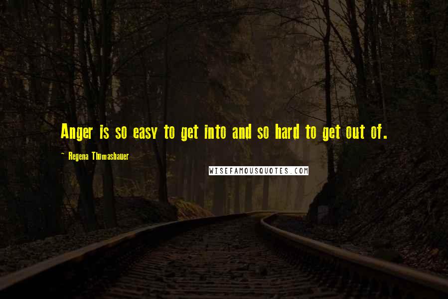 Regena Thomashauer Quotes: Anger is so easy to get into and so hard to get out of.