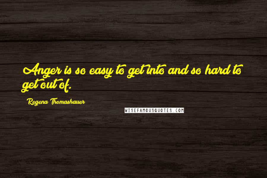 Regena Thomashauer Quotes: Anger is so easy to get into and so hard to get out of.