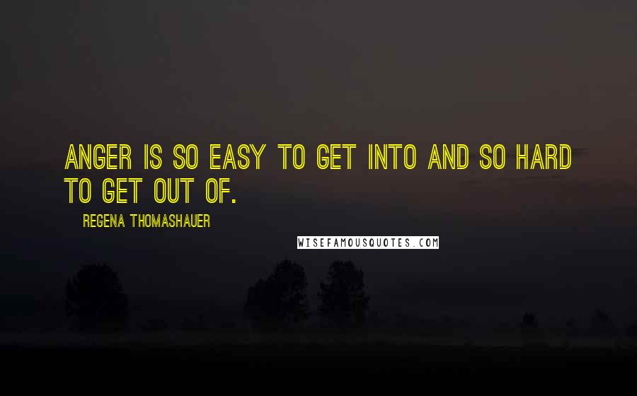 Regena Thomashauer Quotes: Anger is so easy to get into and so hard to get out of.