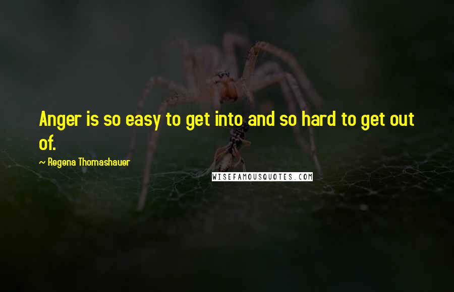 Regena Thomashauer Quotes: Anger is so easy to get into and so hard to get out of.