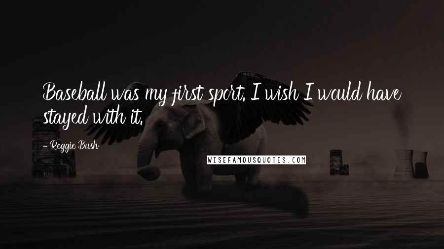 Reggie Bush Quotes: Baseball was my first sport. I wish I would have stayed with it.