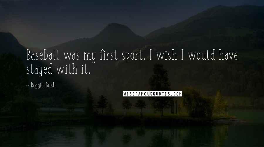 Reggie Bush Quotes: Baseball was my first sport. I wish I would have stayed with it.