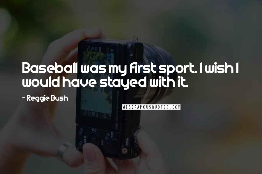 Reggie Bush Quotes: Baseball was my first sport. I wish I would have stayed with it.