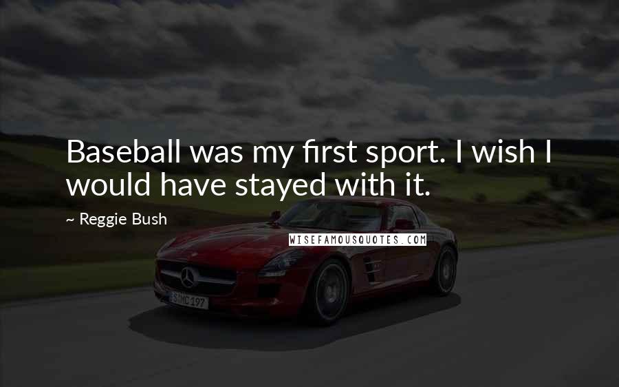 Reggie Bush Quotes: Baseball was my first sport. I wish I would have stayed with it.