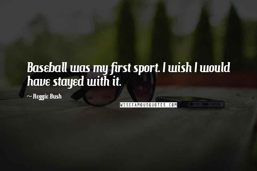 Reggie Bush Quotes: Baseball was my first sport. I wish I would have stayed with it.