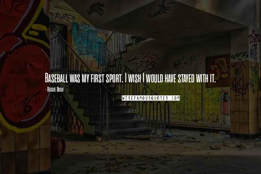 Reggie Bush Quotes: Baseball was my first sport. I wish I would have stayed with it.