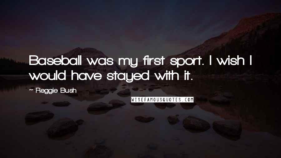 Reggie Bush Quotes: Baseball was my first sport. I wish I would have stayed with it.