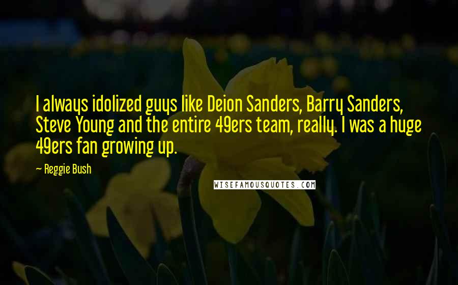 Reggie Bush Quotes: I always idolized guys like Deion Sanders, Barry Sanders, Steve Young and the entire 49ers team, really. I was a huge 49ers fan growing up.