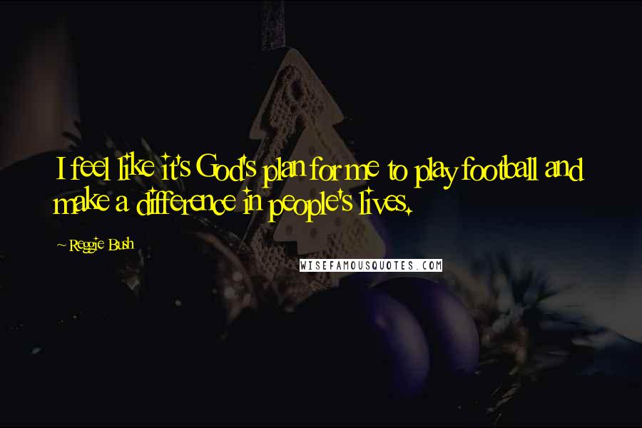 Reggie Bush Quotes: I feel like it's God's plan for me to play football and make a difference in people's lives.