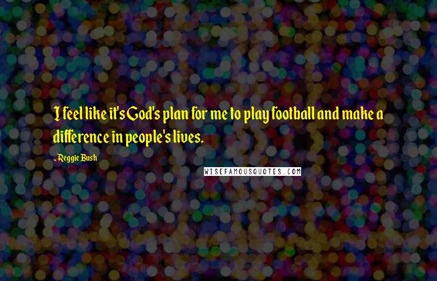 Reggie Bush Quotes: I feel like it's God's plan for me to play football and make a difference in people's lives.