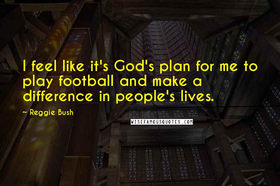 Reggie Bush Quotes: I feel like it's God's plan for me to play football and make a difference in people's lives.