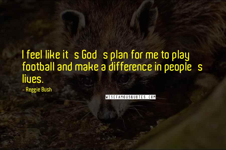 Reggie Bush Quotes: I feel like it's God's plan for me to play football and make a difference in people's lives.