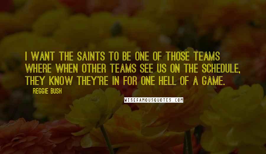 Reggie Bush Quotes: I want the Saints to be one of those teams where when other teams see us on the schedule, they know they're in for one hell of a game.