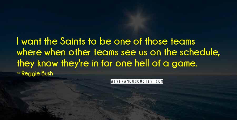 Reggie Bush Quotes: I want the Saints to be one of those teams where when other teams see us on the schedule, they know they're in for one hell of a game.