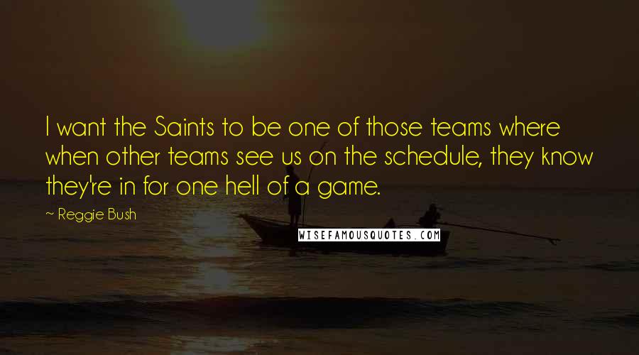 Reggie Bush Quotes: I want the Saints to be one of those teams where when other teams see us on the schedule, they know they're in for one hell of a game.