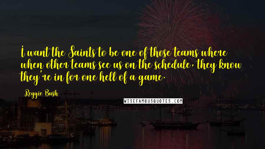 Reggie Bush Quotes: I want the Saints to be one of those teams where when other teams see us on the schedule, they know they're in for one hell of a game.