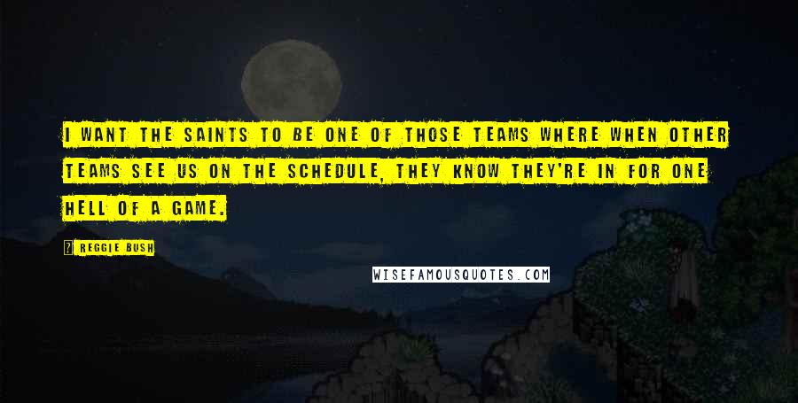 Reggie Bush Quotes: I want the Saints to be one of those teams where when other teams see us on the schedule, they know they're in for one hell of a game.