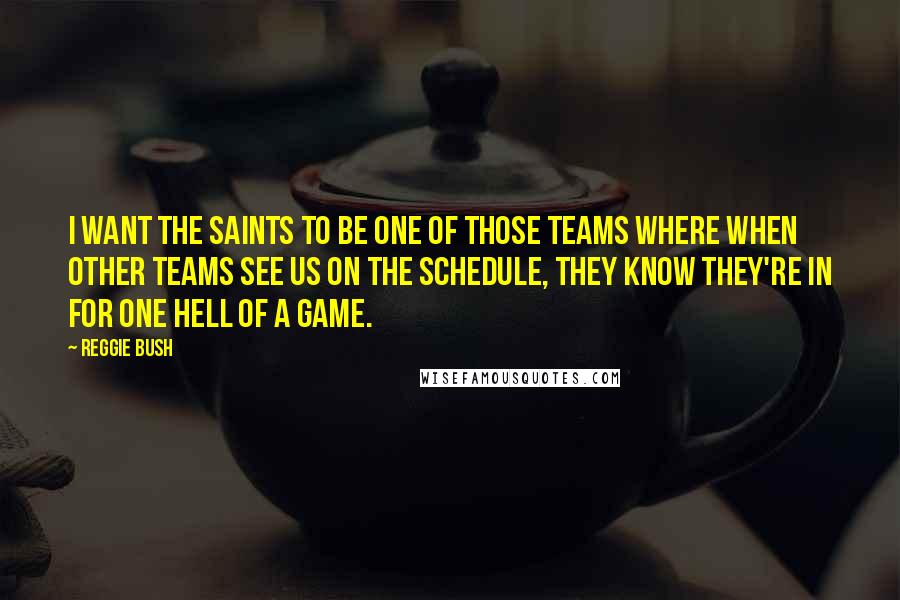 Reggie Bush Quotes: I want the Saints to be one of those teams where when other teams see us on the schedule, they know they're in for one hell of a game.