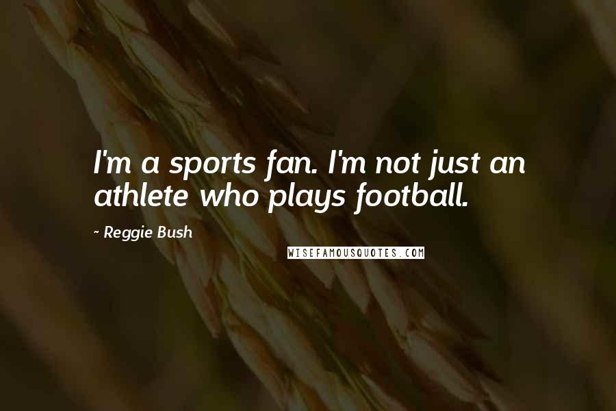 Reggie Bush Quotes: I'm a sports fan. I'm not just an athlete who plays football.