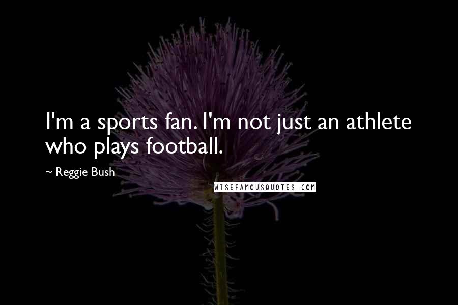 Reggie Bush Quotes: I'm a sports fan. I'm not just an athlete who plays football.