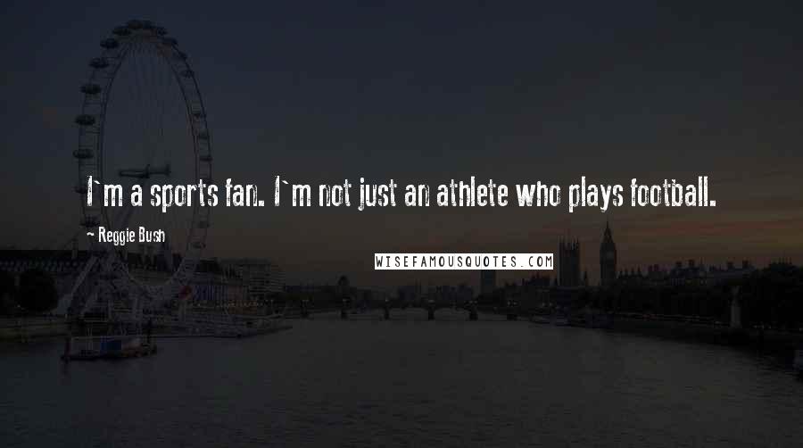 Reggie Bush Quotes: I'm a sports fan. I'm not just an athlete who plays football.